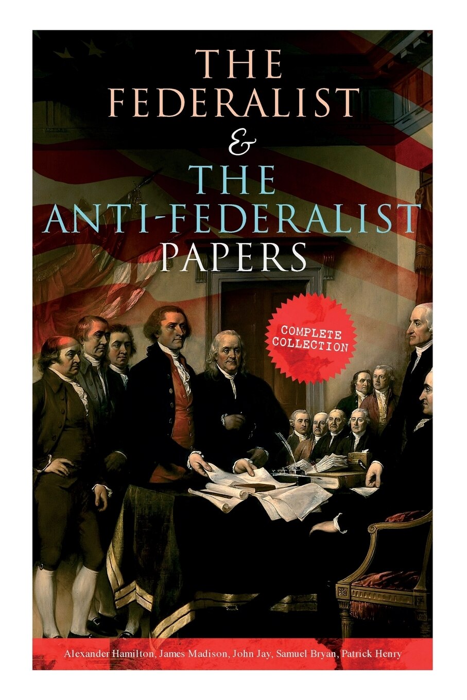 The Federalist The Anti Federalist Papers Complete Collection Including the U.S. Constitution Declaration of Independence Bill of Rights