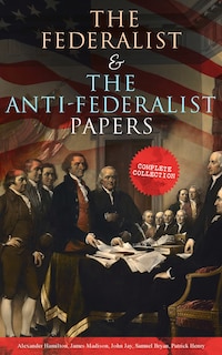 Front cover_The Federalist & the Anti-Federalist Papers: Complete Collection
