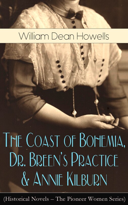 Front cover_The Coast of Bohemia, Dr. Breen's Practice & Annie Kilburn (Historical Novels - The Pioneer Women Series)