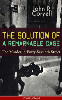 Couverture_THE SOLUTION OF A REMARKABLE CASE - The Murder in Forty-Seventh Street (Thriller Classic)