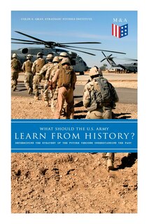 Couverture_What Should The U.s. Army Learn From History? - Determining The Strategy Of The Future Through Understanding The Past