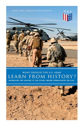 What Should The U.s. Army Learn From History? - Determining The Strategy Of The Future Through Understanding The Past: Persisting Concerns And Threats, Parallels And Analogies With The Present Days (what Changes And Wh