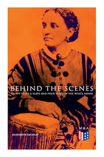 Front cover_Behind The Scenes: Thirty Years A Slave And Four Years In The White House