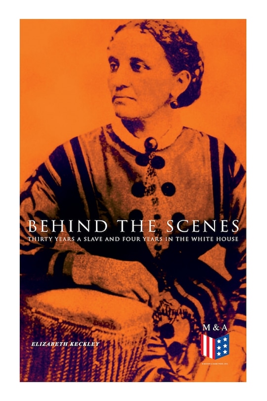 Front cover_Behind The Scenes: Thirty Years A Slave And Four Years In The White House