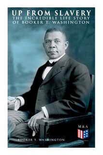 Front cover_Up From Slavery: The Incredible Life Story Of Booker T. Washington