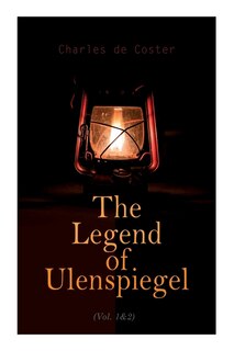 The Legend of Ulenspiegel (Vol. 1&2): Heroical, Joyous, and Glorious Adventures in the Land of Flanders and Elsewhere
