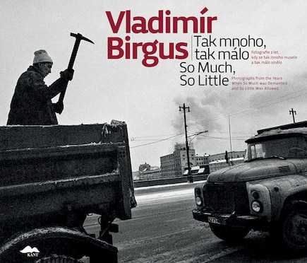 Vladimír Birgus: So Much, So Little: Photographs From The Years When So Much Was Demanded And So Little Was Allowed