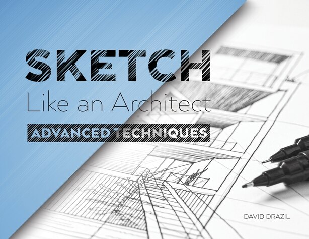 Sketch Like an Architect: Advanced Techniques in Architectural Sketching by David Drazil