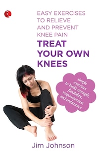 Treat Your Own Knees: Easy Exercises to Relieve and Prevent Knee Pain