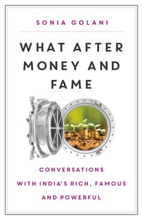 What After Money and Fame?: Conversations with India’s Rich, Famous and Powerful