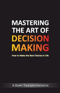 Couverture_Mastering The Art Of Decision Making - How To Make The Best Choices In Life