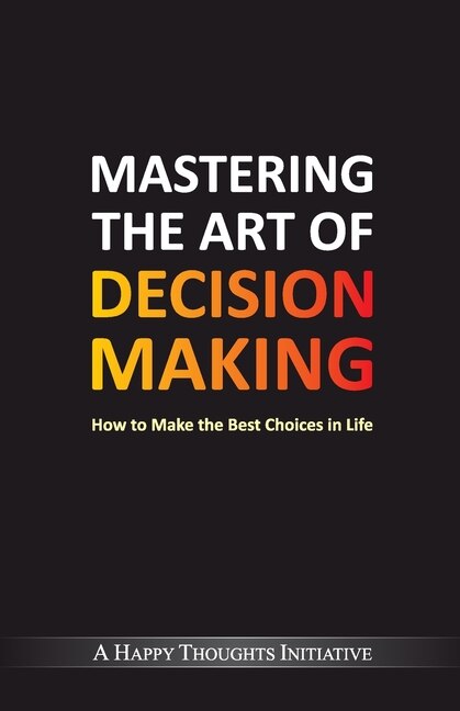 Couverture_Mastering The Art Of Decision Making - How To Make The Best Choices In Life