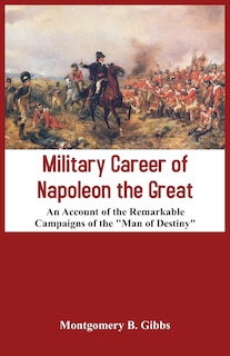 Front cover_Military Career Of Napoleon The Great - An Account Of The Remarkable Campaigns Of The man Of Destiny
