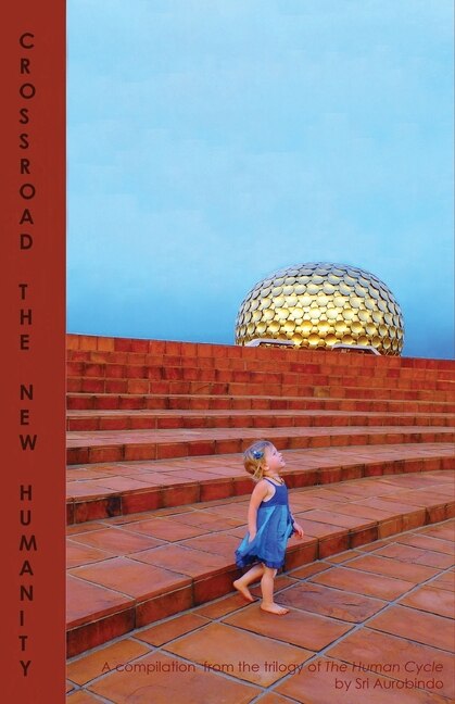 Crossroad The New Humanity: A compilation from the trilogy of The Human Cycle by Sri Aurobindo