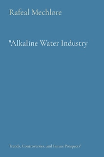 Alkaline Water Industry: Trends, Controversies, and Future Prospects