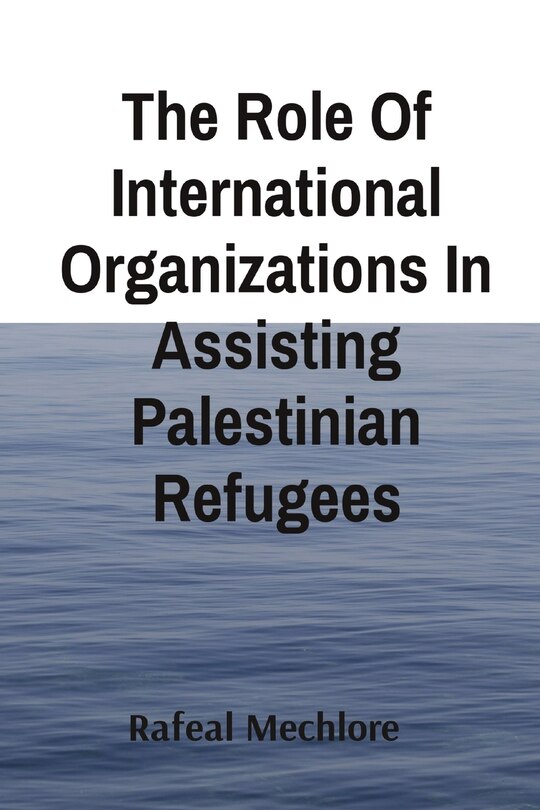 Front cover_The Role Of International Organizations In Assisting Palestinian Refugees