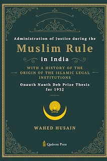 Couverture_Administration of Justice during the Muslim Rule in India - With a history of the origin of the Islamic legal institutions
