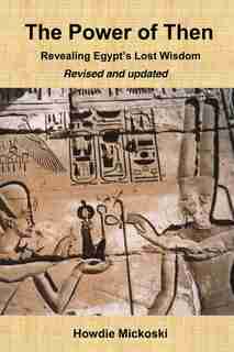 The Power Of Then: Revealing Egypt's Lost Wisdom- Revised And Updated by Howdie Mickoski