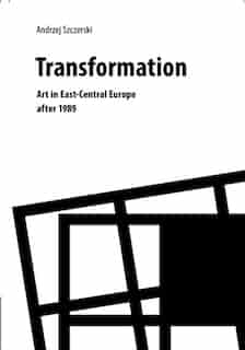 Transformation: Art In East-central Europe After 1989 by Andrzej Szczerski