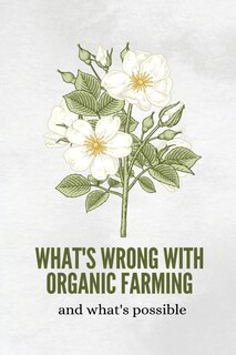 Front cover_What's wrong with organic farming and what's possible