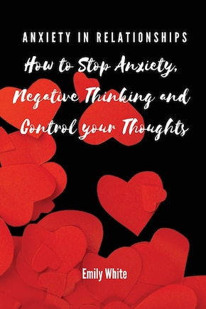 Anxiety in Relationships: How to Stop Anxiety, Negative Thinking and Control your Thoughts