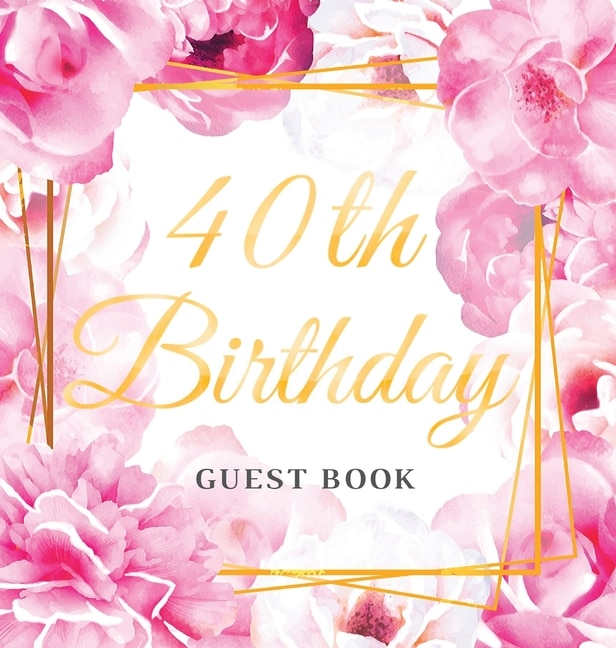 40th Birthday Guest Book: Keepsake Gift for Men and Women Turning 40 - Hardback with Cute Pink Roses Themed Decorations & Supplies, Personalized Wishes, Sign-in, Gift Log, Photo Pages