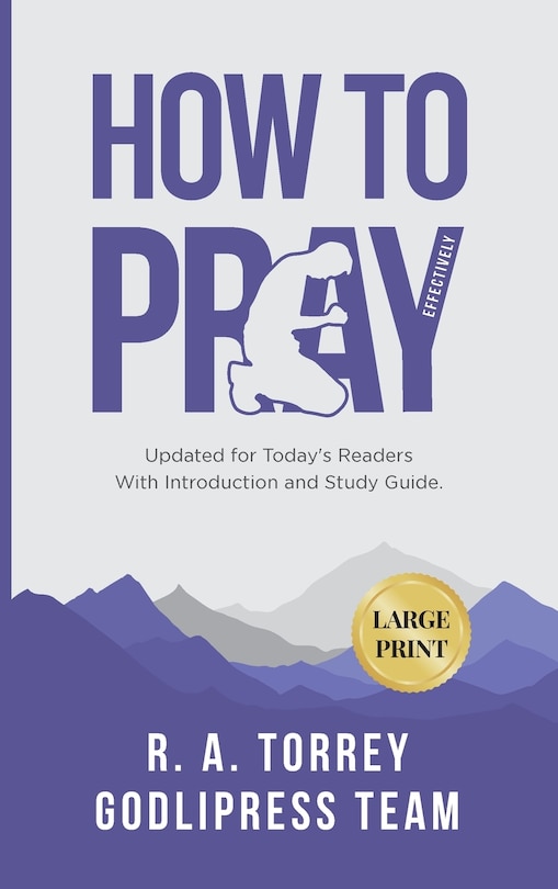 R. A. Torrey How to Pray Effectively: Updated for Today's Readers With Introduction and Study Guide (LARGE PRINT)