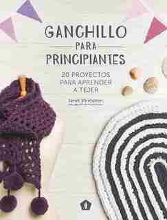 Ganchillo Para Principiantes: 20 Proyectos Para Aprender A Tejer by Sarah Shrimpton