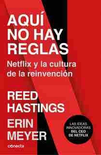 Aquí No Hay Reglas: Netflix Y La Cultura De La Reinvención / No Rules Rules: Netflix And The Culture Of Reinvention by Erin Meyer