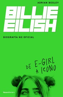 Front cover_Billie Eilish: De E-Girl A Icono. La biografía no official / From e-Girl to Icon: The Unofficial Biography