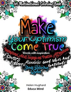 Front cover_First Motivational Coloring Book, Inspirational Adult Sayings and Positive Affirmations with Patterns, Flowers, Mandalas and Stress Relieving Quotes. Words with inspiration, Good Vibes and Gratitude. Make your Optimism come True. This is a positive gift