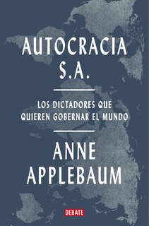 Couverture_Autocracia S.A.: Los dictadores que quieren gobernar el mundo / Autocracy, Inc.: The Dictators Who Want to Run the World