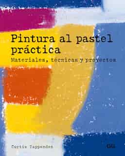 Pintura Al Pastel Práctica: Materiales, Técnicas Y Proyectos by Curtis Tappenden
