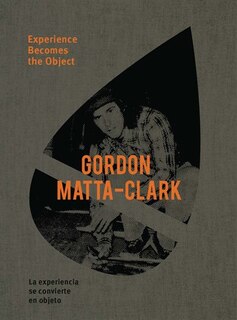 Couverture_Gordon Matta-Clark: Experience Becomes the Object