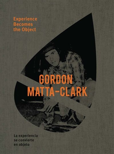 Couverture_Gordon Matta-Clark: Experience Becomes the Object