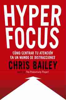 Hyperfocus (hyperfocus. How To Be More Productive In A World Of Distraction Spanish Edition): Como Centrar Tu Atención En Un Mundo De Distracciones by Chris Bailey