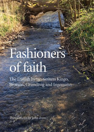 Fashioners Of Faith: The Danish Hymn-writers Kingo, Brorson, Grundtvig And Ingemann