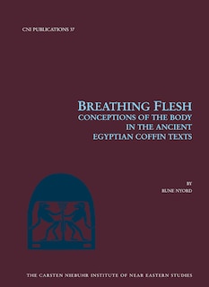 Breathing Flesh: Conceptions Of The Body In The Ancient Egyptian Coffin Texts