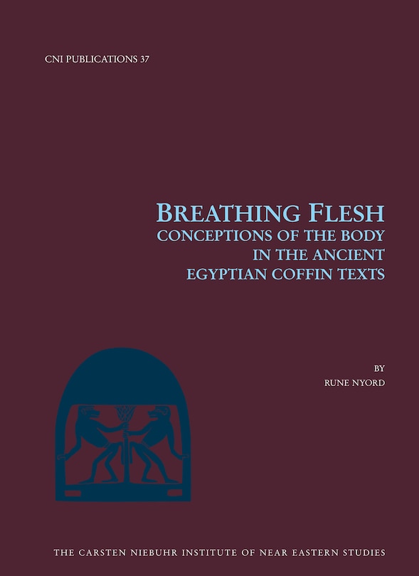 Breathing Flesh: Conceptions Of The Body In The Ancient Egyptian Coffin Texts