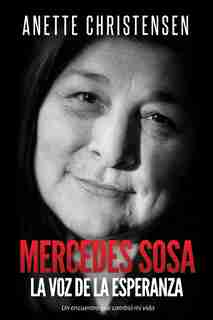 Mercedes Sosa - La Voz de la Esperanza: Un encuentro que cambió mi vida by Anette Christensen