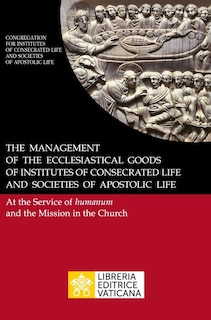 The Management of the Ecclesiastical Goods of Institutes of Consecrated Life and Societies of Apostolic Life. At the Service of Humanum and the Mission in the Church