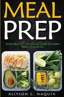 Meal Prep: 30 Days Meal Plan - With Delicious, Simple And Healthy Meals To Prep And Go!