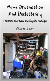 Front cover_Home Organisation And Decluttering - Transform Your Space And Simplify Your Life!