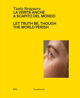 Couverture_Tania Bruguera: Let Truth Be, Though The World Perish