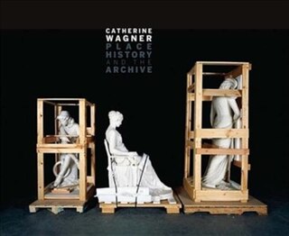 Front cover_Catherine Wagner: Place, History, and the Archive