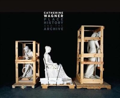 Front cover_Catherine Wagner: Place, History, and the Archive