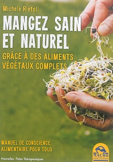 Front cover_Manger sain et naturel : grâce à des aliments végétaux complets : manuel de conscience alimentaire pour tous