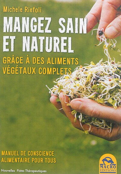 Front cover_Manger sain et naturel : grâce à des aliments végétaux complets : manuel de conscience alimentaire pour tous