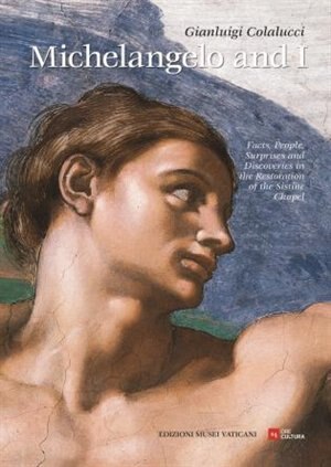 Michelangelo And I: Facts, People, Surprises, Discoveries In The Restoration Of The Sistine Chapel