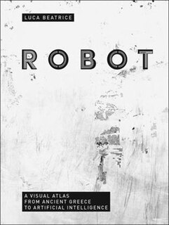 Robot: A Visual Atlas From Ancient Greece To Artificial Intelligence